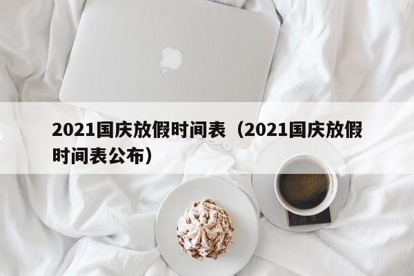 2021国庆放假时间表（2021国庆放假时间表公布）