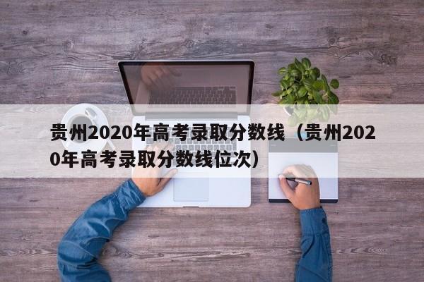 贵州2020年高考录取分数线（贵州2020年高考录取分数线位次）