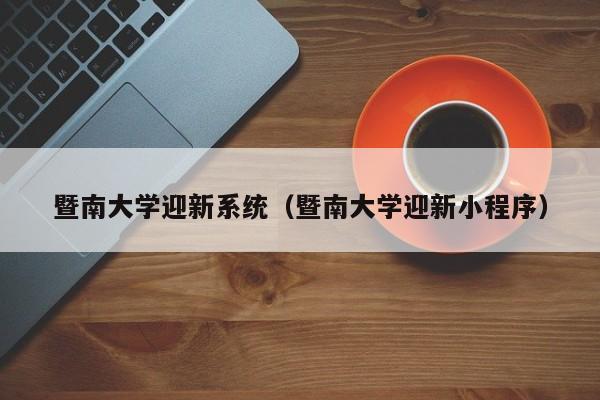 暨南大学迎新系统（暨南大学迎新小程序）