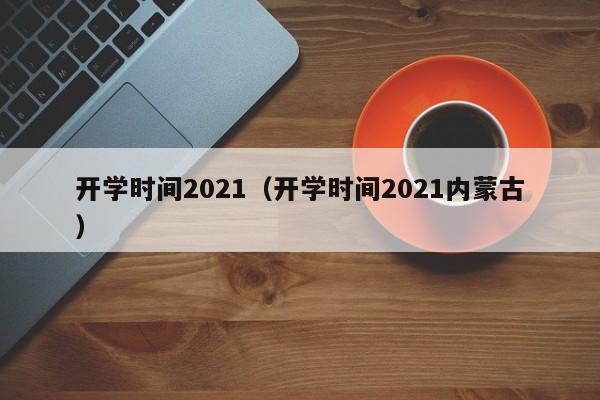 开学时间2021（开学时间2021内蒙古）