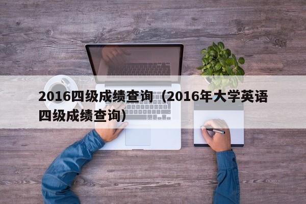 2016四级成绩查询（2016年大学英语四级成绩查询）