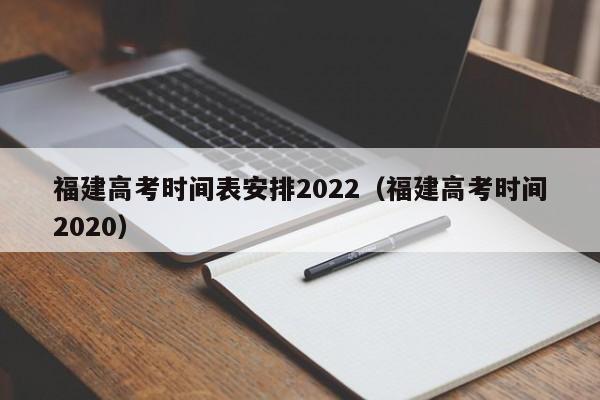 福建高考时间表安排2022（福建高考时间2020）