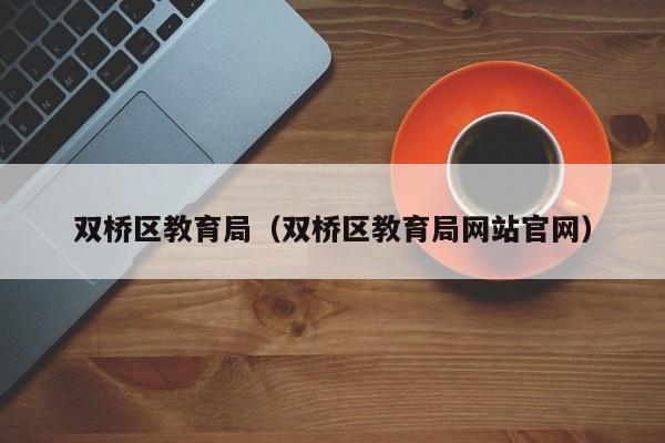 双桥区教育局（双桥区教育局网站官网）