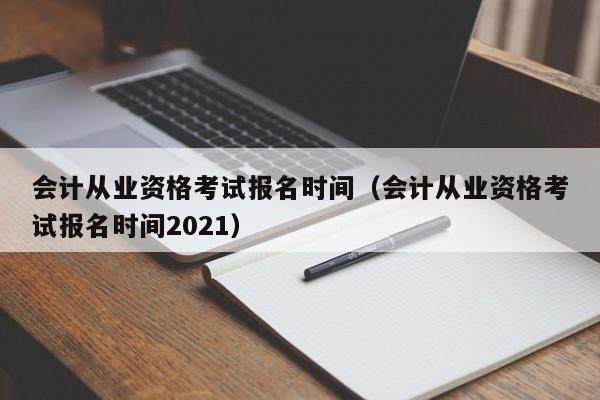 会计从业资格考试报名时间（会计从业资格考试报名时间2021）