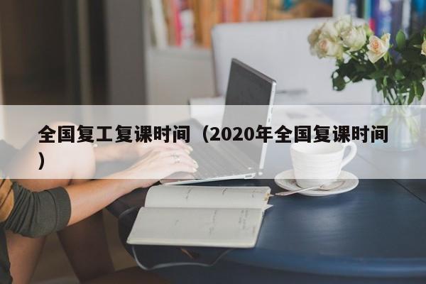 全国复工复课时间（2020年全国复课时间）