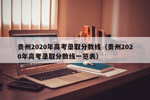 贵州2020年高考录取分数线（贵州2020年高考录取分数线一览表）