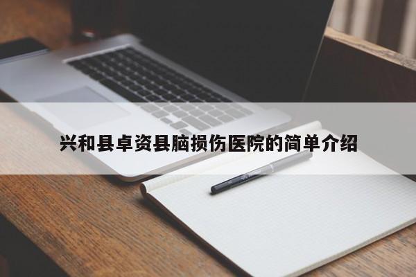 兴和县卓资县脑损伤医院的简单介绍