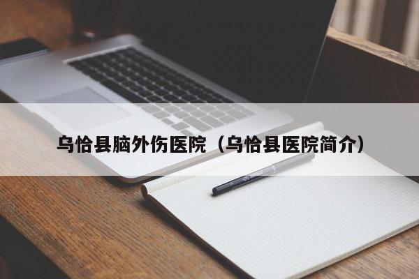 乌恰县脑外伤医院（乌恰县医院简介）