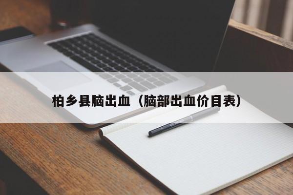 柏乡县脑出血（脑部出血价目表）