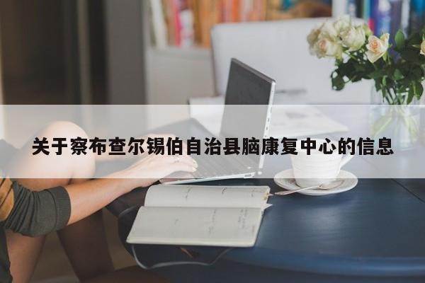 关于察布查尔锡伯自治县脑康复中心的信息