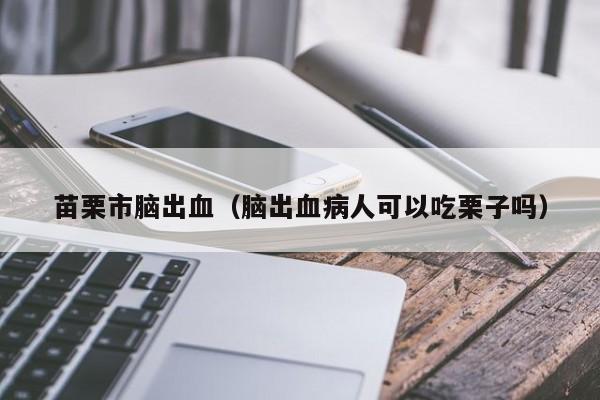 苗栗市脑出血（脑出血病人可以吃栗子吗）